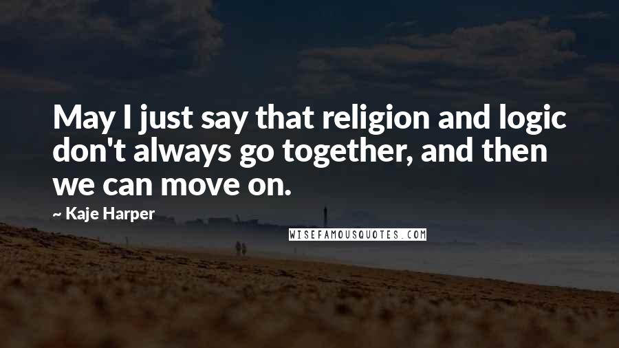 Kaje Harper Quotes: May I just say that religion and logic don't always go together, and then we can move on.
