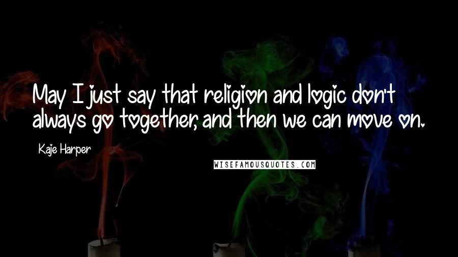 Kaje Harper Quotes: May I just say that religion and logic don't always go together, and then we can move on.