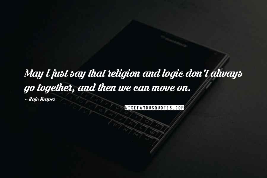 Kaje Harper Quotes: May I just say that religion and logic don't always go together, and then we can move on.