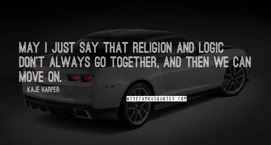 Kaje Harper Quotes: May I just say that religion and logic don't always go together, and then we can move on.