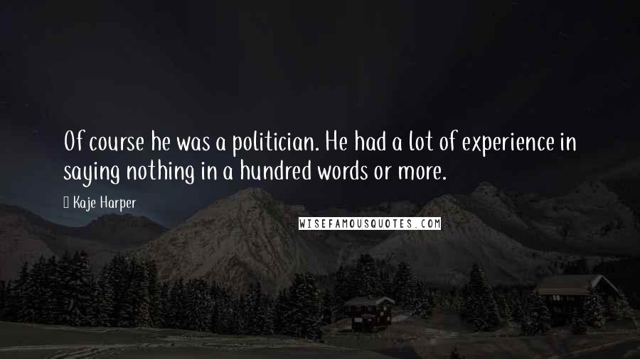 Kaje Harper Quotes: Of course he was a politician. He had a lot of experience in saying nothing in a hundred words or more.