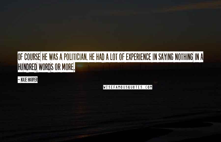 Kaje Harper Quotes: Of course he was a politician. He had a lot of experience in saying nothing in a hundred words or more.