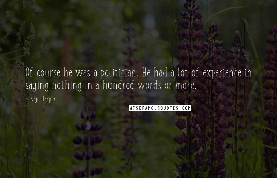 Kaje Harper Quotes: Of course he was a politician. He had a lot of experience in saying nothing in a hundred words or more.