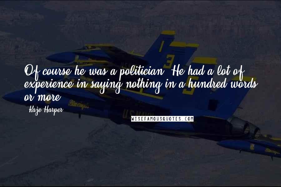 Kaje Harper Quotes: Of course he was a politician. He had a lot of experience in saying nothing in a hundred words or more.