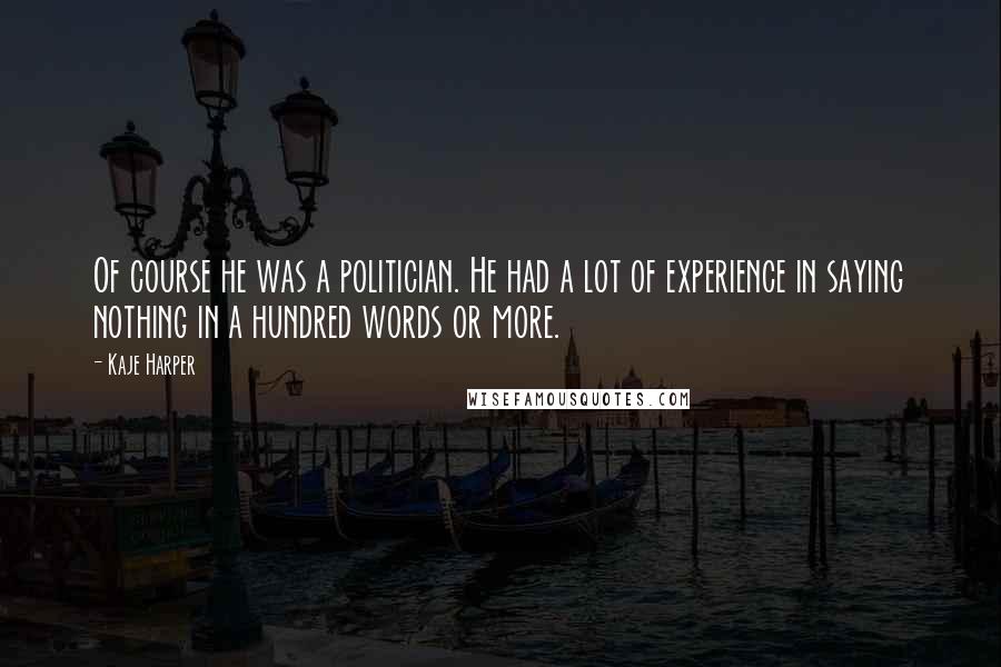 Kaje Harper Quotes: Of course he was a politician. He had a lot of experience in saying nothing in a hundred words or more.