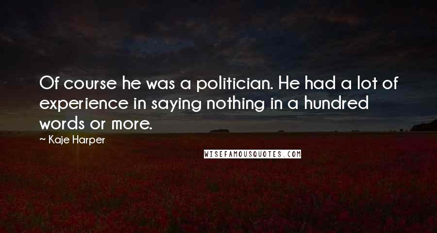 Kaje Harper Quotes: Of course he was a politician. He had a lot of experience in saying nothing in a hundred words or more.