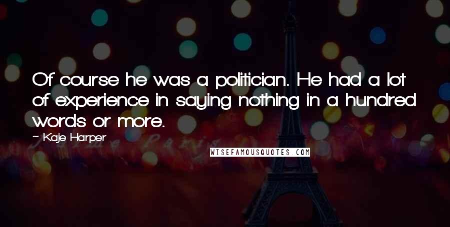 Kaje Harper Quotes: Of course he was a politician. He had a lot of experience in saying nothing in a hundred words or more.