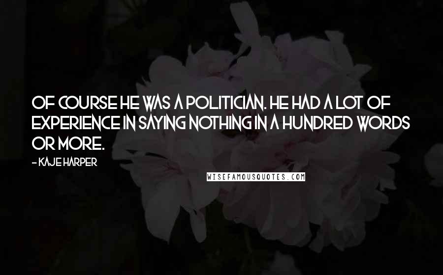 Kaje Harper Quotes: Of course he was a politician. He had a lot of experience in saying nothing in a hundred words or more.