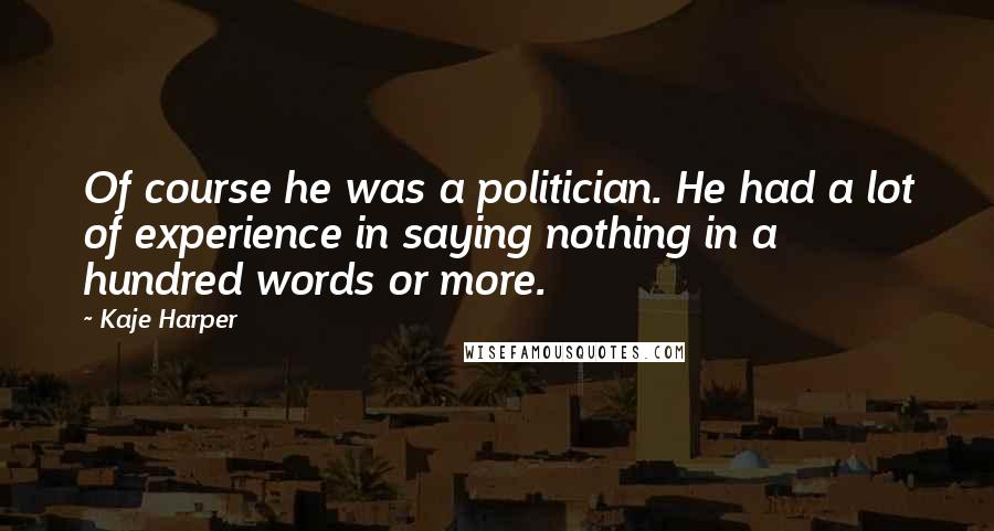 Kaje Harper Quotes: Of course he was a politician. He had a lot of experience in saying nothing in a hundred words or more.