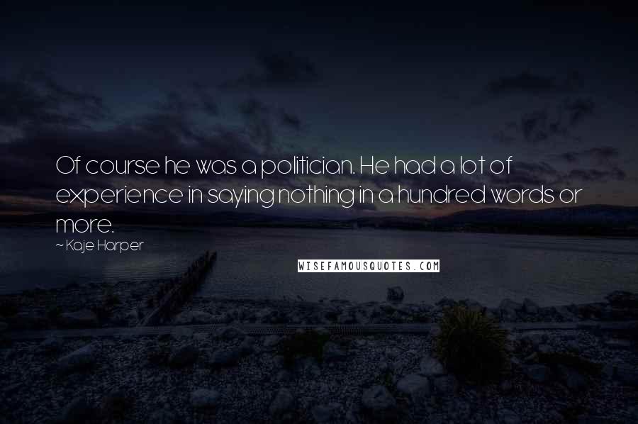 Kaje Harper Quotes: Of course he was a politician. He had a lot of experience in saying nothing in a hundred words or more.