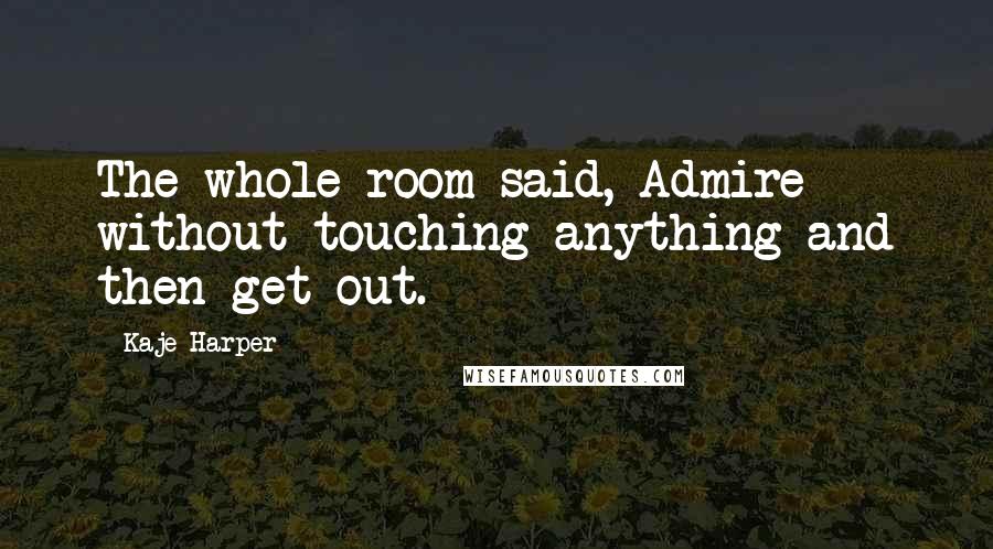 Kaje Harper Quotes: The whole room said, Admire without touching anything and then get out.