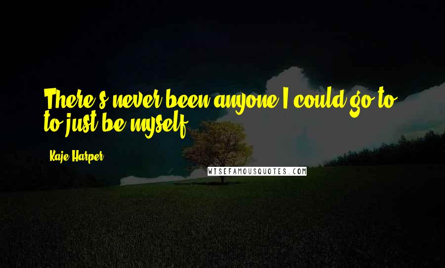 Kaje Harper Quotes: There's never been anyone I could go to, to just be myself.