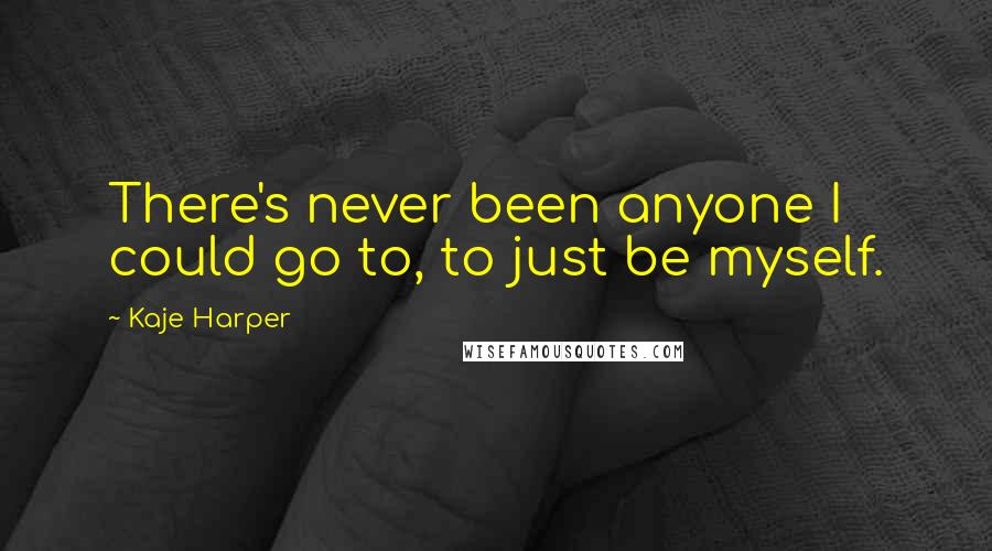 Kaje Harper Quotes: There's never been anyone I could go to, to just be myself.