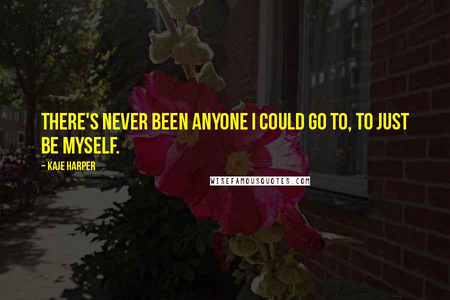 Kaje Harper Quotes: There's never been anyone I could go to, to just be myself.