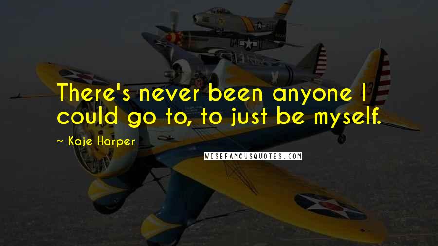 Kaje Harper Quotes: There's never been anyone I could go to, to just be myself.