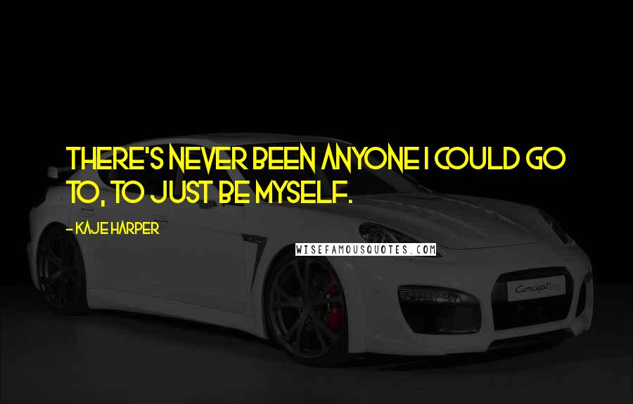 Kaje Harper Quotes: There's never been anyone I could go to, to just be myself.