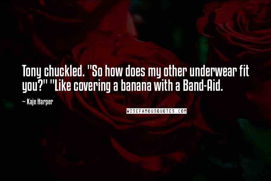 Kaje Harper Quotes: Tony chuckled. "So how does my other underwear fit you?" "Like covering a banana with a Band-Aid.