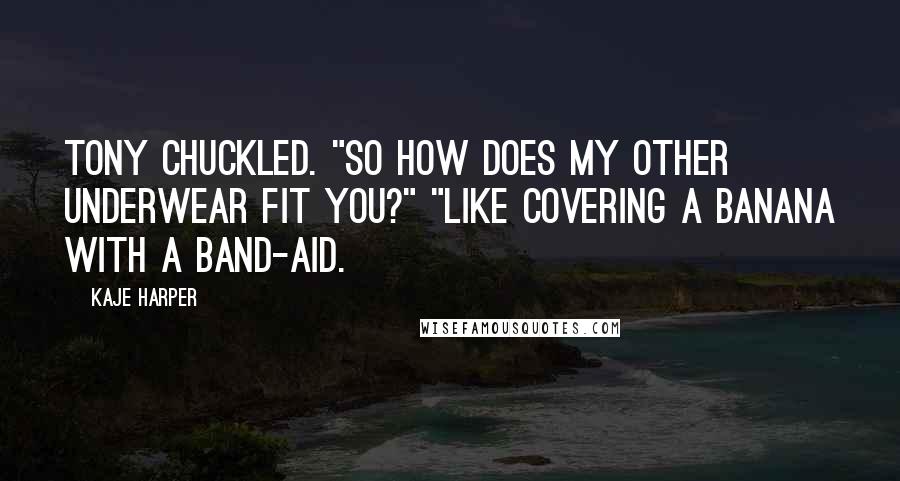 Kaje Harper Quotes: Tony chuckled. "So how does my other underwear fit you?" "Like covering a banana with a Band-Aid.