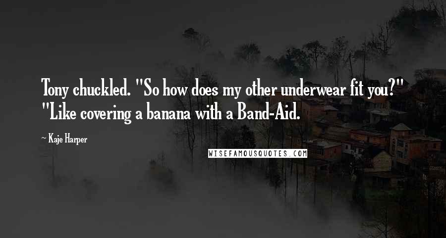 Kaje Harper Quotes: Tony chuckled. "So how does my other underwear fit you?" "Like covering a banana with a Band-Aid.