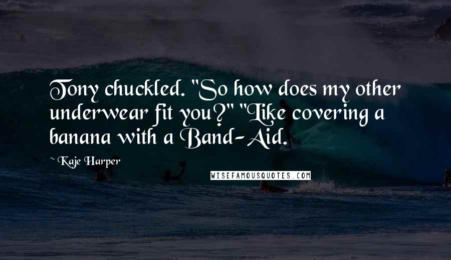 Kaje Harper Quotes: Tony chuckled. "So how does my other underwear fit you?" "Like covering a banana with a Band-Aid.