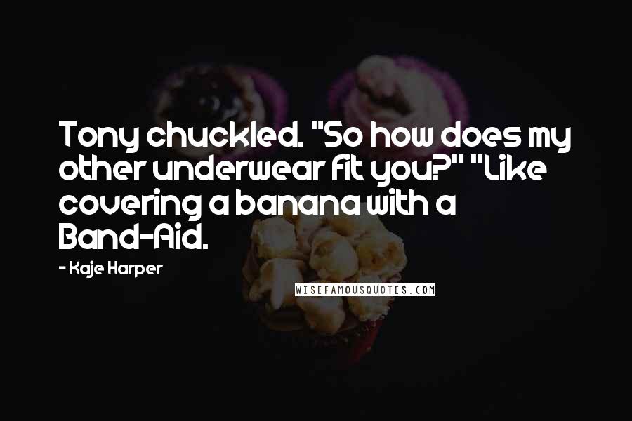 Kaje Harper Quotes: Tony chuckled. "So how does my other underwear fit you?" "Like covering a banana with a Band-Aid.