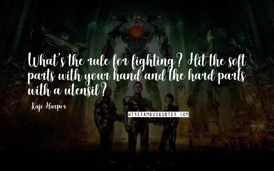 Kaje Harper Quotes: What's the rule for fighting? Hit the soft parts with your hand and the hard parts with a utensil?