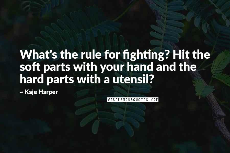 Kaje Harper Quotes: What's the rule for fighting? Hit the soft parts with your hand and the hard parts with a utensil?
