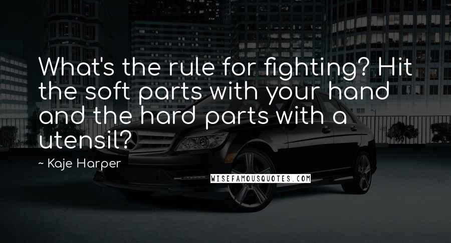 Kaje Harper Quotes: What's the rule for fighting? Hit the soft parts with your hand and the hard parts with a utensil?