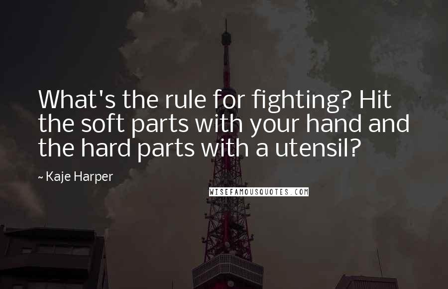 Kaje Harper Quotes: What's the rule for fighting? Hit the soft parts with your hand and the hard parts with a utensil?