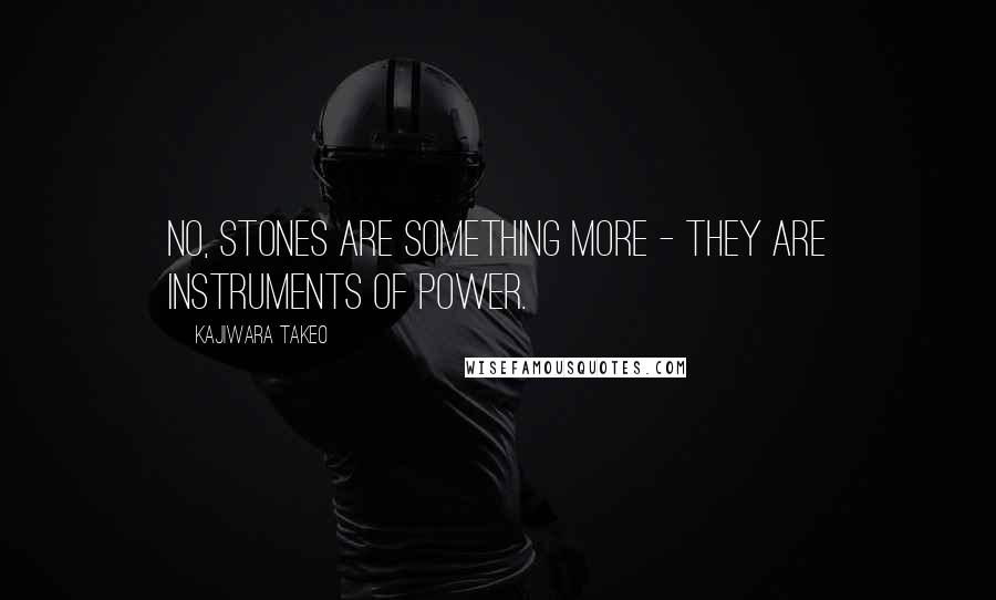 Kajiwara Takeo Quotes: No, stones are something more - they are instruments of power.