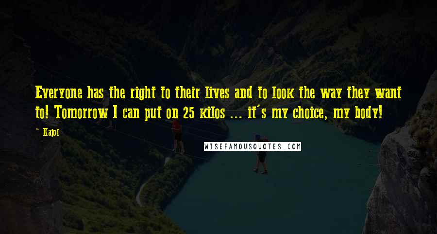 Kajol Quotes: Everyone has the right to their lives and to look the way they want to! Tomorrow I can put on 25 kilos ... it's my choice, my body!