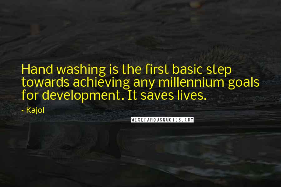 Kajol Quotes: Hand washing is the first basic step towards achieving any millennium goals for development. It saves lives.