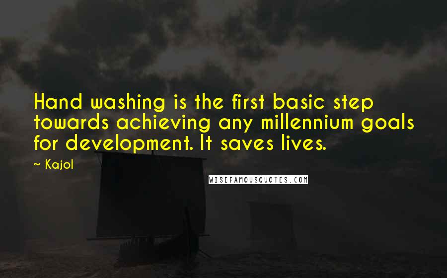 Kajol Quotes: Hand washing is the first basic step towards achieving any millennium goals for development. It saves lives.