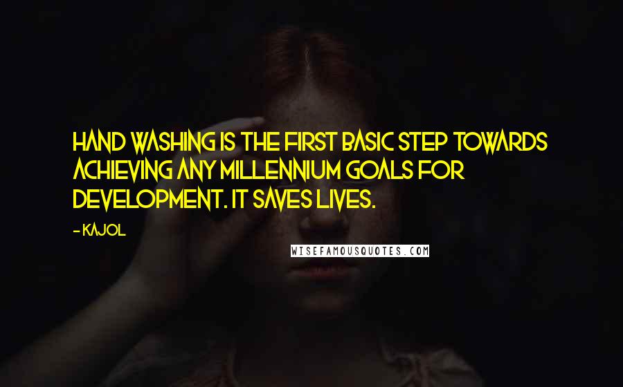 Kajol Quotes: Hand washing is the first basic step towards achieving any millennium goals for development. It saves lives.