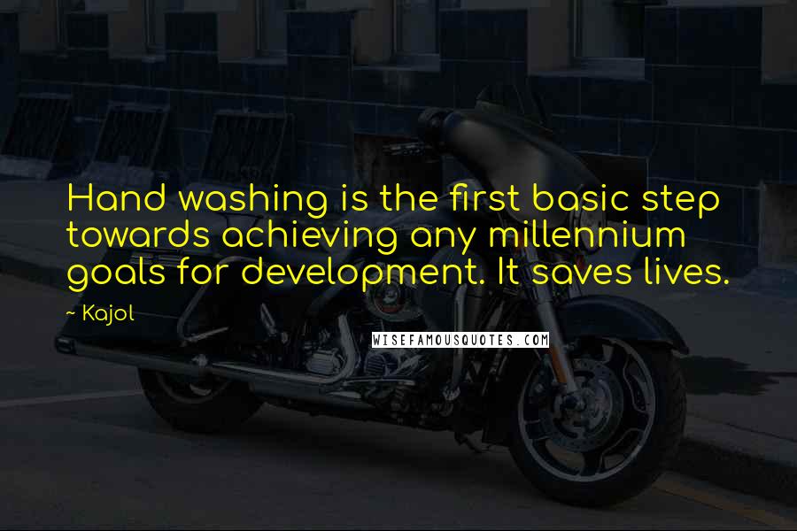 Kajol Quotes: Hand washing is the first basic step towards achieving any millennium goals for development. It saves lives.