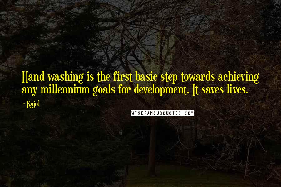 Kajol Quotes: Hand washing is the first basic step towards achieving any millennium goals for development. It saves lives.