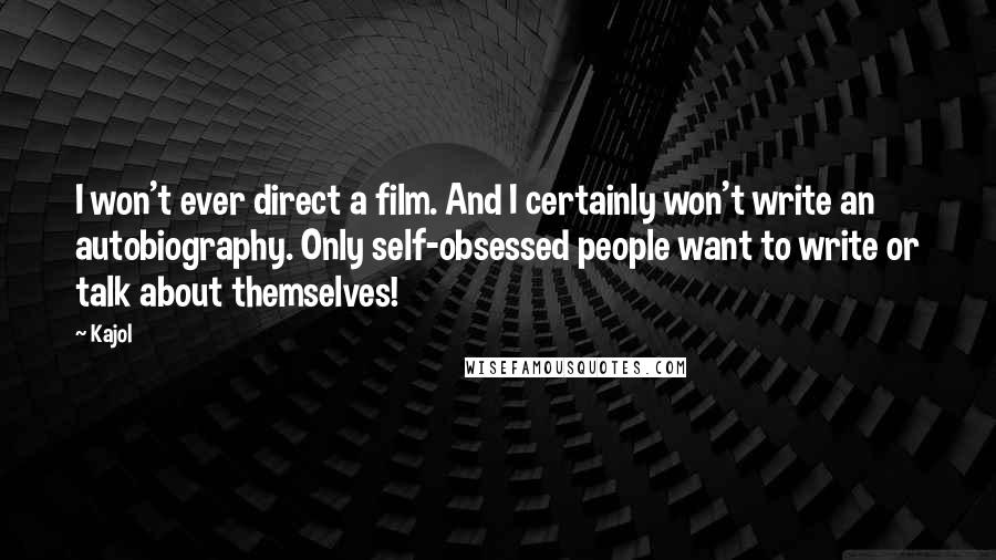 Kajol Quotes: I won't ever direct a film. And I certainly won't write an autobiography. Only self-obsessed people want to write or talk about themselves!