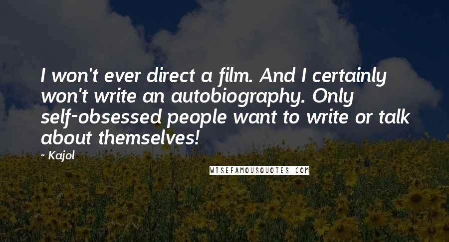 Kajol Quotes: I won't ever direct a film. And I certainly won't write an autobiography. Only self-obsessed people want to write or talk about themselves!