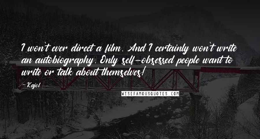 Kajol Quotes: I won't ever direct a film. And I certainly won't write an autobiography. Only self-obsessed people want to write or talk about themselves!