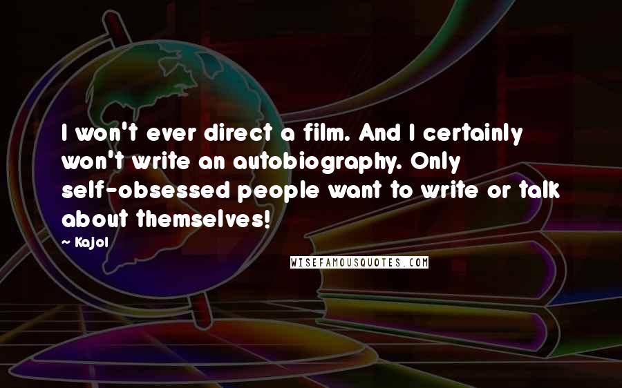 Kajol Quotes: I won't ever direct a film. And I certainly won't write an autobiography. Only self-obsessed people want to write or talk about themselves!