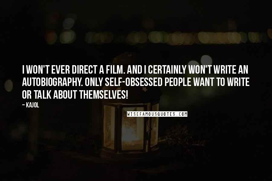 Kajol Quotes: I won't ever direct a film. And I certainly won't write an autobiography. Only self-obsessed people want to write or talk about themselves!