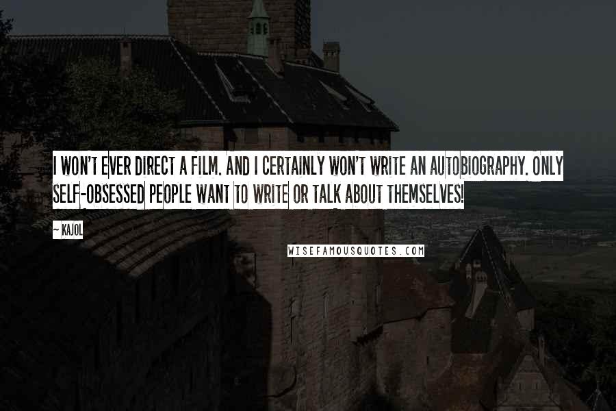 Kajol Quotes: I won't ever direct a film. And I certainly won't write an autobiography. Only self-obsessed people want to write or talk about themselves!