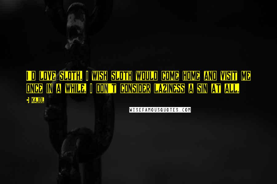 Kajol Quotes: I'd love sloth. I wish sloth would come home and visit me once in a while. I don't consider laziness a sin at all.