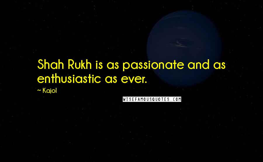 Kajol Quotes: Shah Rukh is as passionate and as enthusiastic as ever.