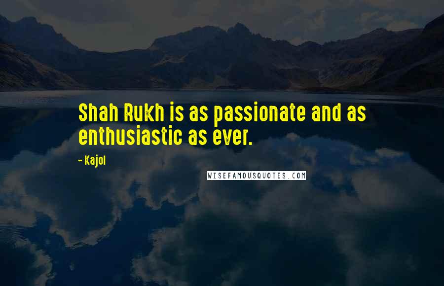 Kajol Quotes: Shah Rukh is as passionate and as enthusiastic as ever.