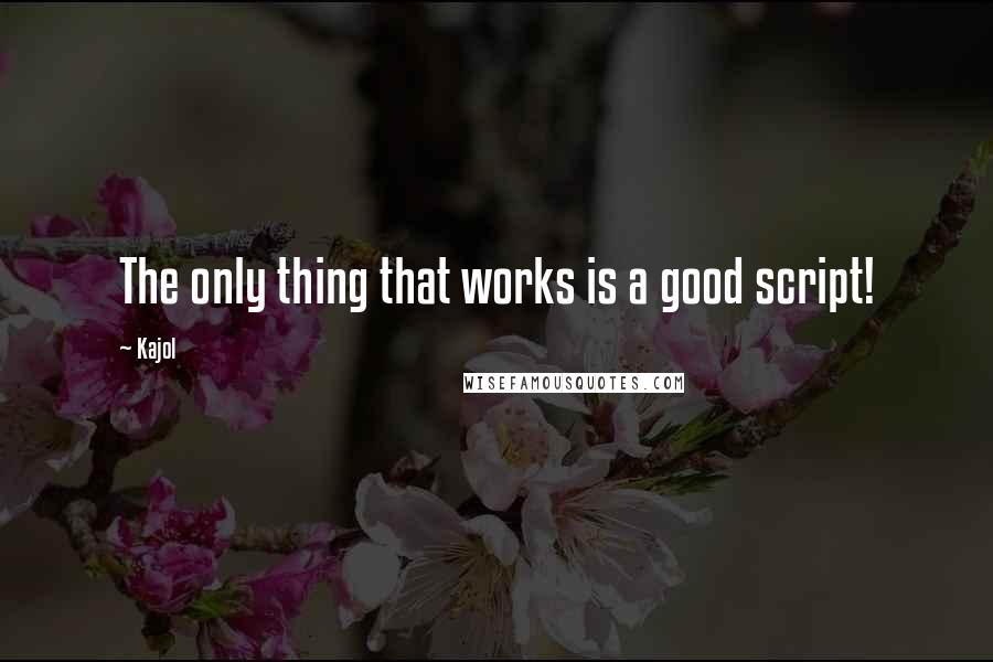 Kajol Quotes: The only thing that works is a good script!