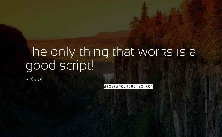 Kajol Quotes: The only thing that works is a good script!