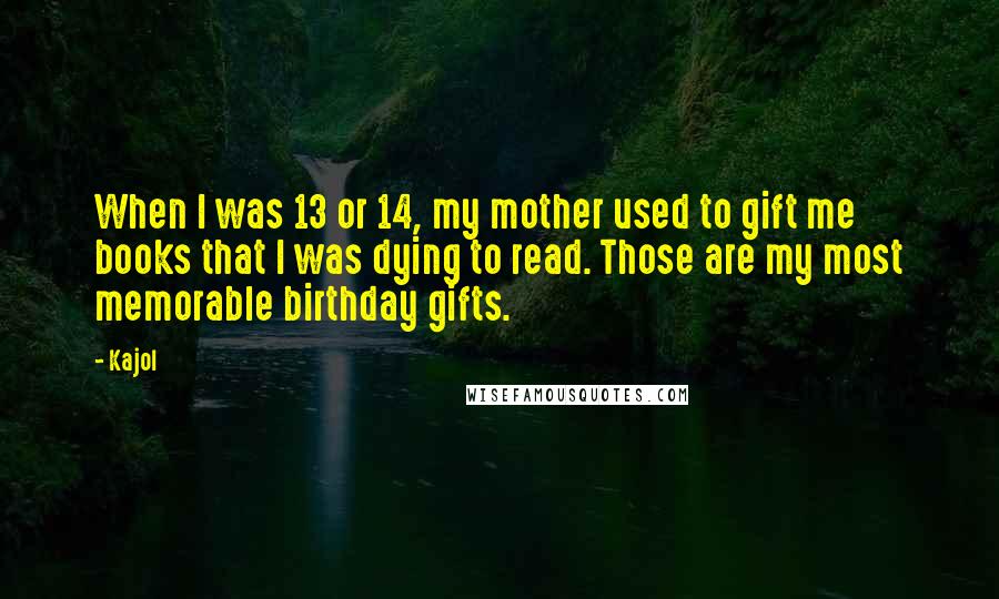 Kajol Quotes: When I was 13 or 14, my mother used to gift me books that I was dying to read. Those are my most memorable birthday gifts.