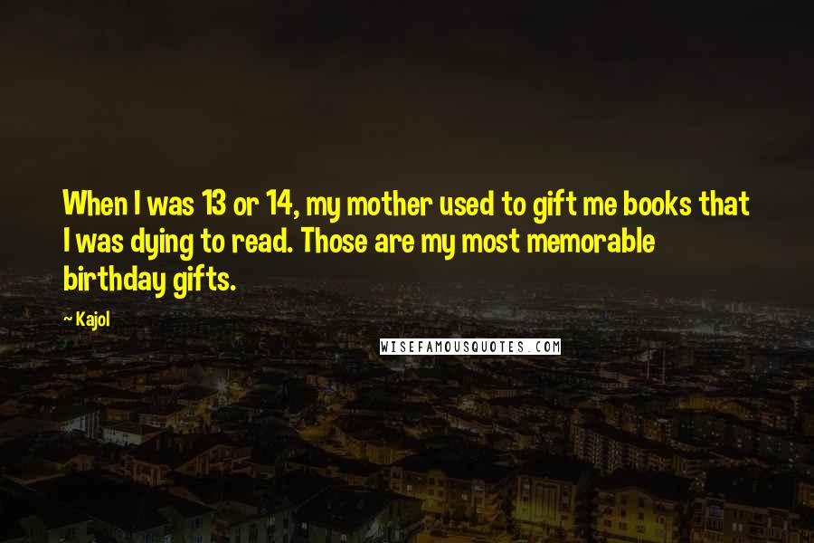 Kajol Quotes: When I was 13 or 14, my mother used to gift me books that I was dying to read. Those are my most memorable birthday gifts.