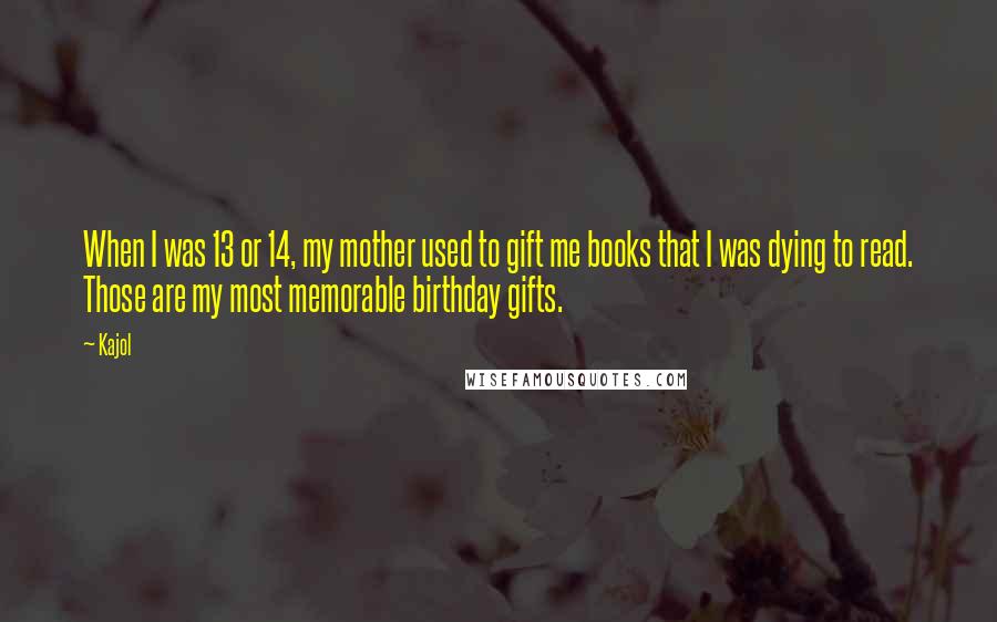 Kajol Quotes: When I was 13 or 14, my mother used to gift me books that I was dying to read. Those are my most memorable birthday gifts.